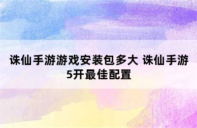 诛仙手游游戏安装包多大 诛仙手游5开最佳配置